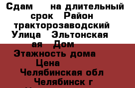 Сдам 1,5 на длительный срок › Район ­ тракторозаводский › Улица ­ Эльтонская 2 -ая › Дом ­ 32 › Этажность дома ­ 9 › Цена ­ 9 000 - Челябинская обл., Челябинск г. Недвижимость » Квартиры аренда   . Челябинская обл.,Челябинск г.